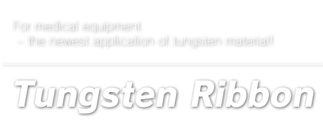 Tungsten Ribbon : For medical equipment ? the newest application of tungsten material!