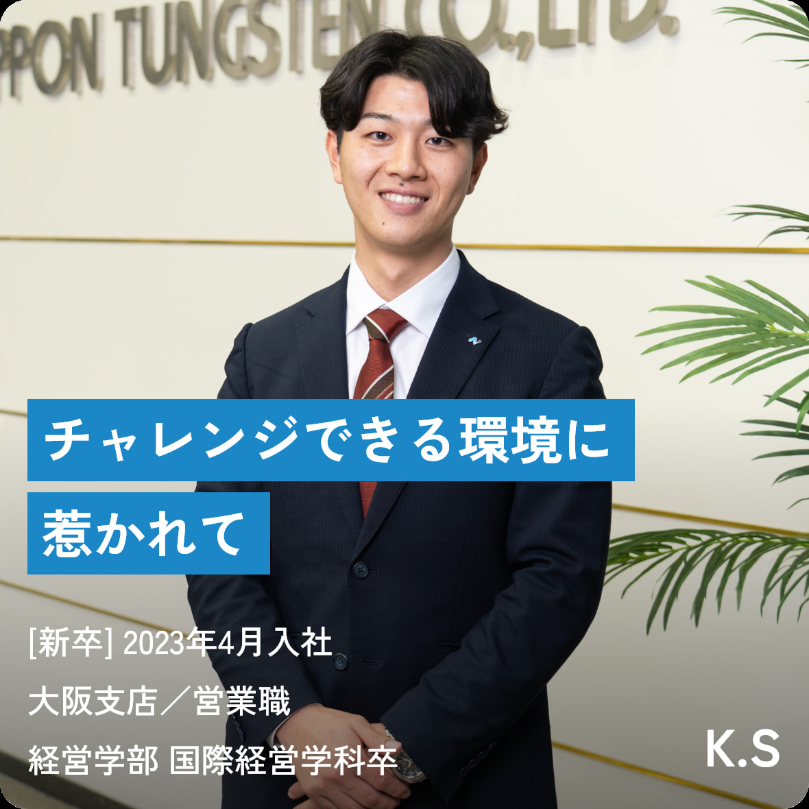 チャレンジできる環境に惹かれて [新卒] 2023年4月入社 大阪支店／営業職 経営学部 国際経営学科卒 K.S